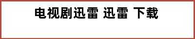 电视剧迅雷 迅雷 下载